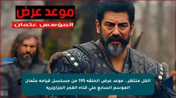 الكل منتظر.. موعد عرض الحلقة 195 من مسلسل قيامة عثمان الموسم السابع على قناة الفجر الجزائرية